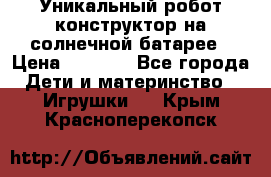 Уникальный робот-конструктор на солнечной батарее › Цена ­ 2 790 - Все города Дети и материнство » Игрушки   . Крым,Красноперекопск